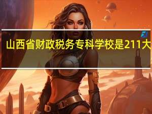 山西省财政税务专科学校是211大学吗