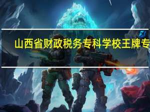 山西省财政税务专科学校王牌专业