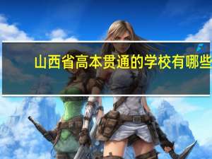 山西省高本贯通的学校有哪些