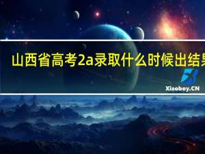 山西省高考2a录取什么时候出结果啊