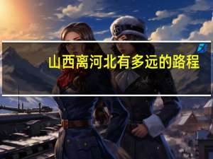 山西离河北有多远的路程