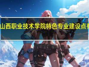 山西职业技术学院特色专业建设点有哪些