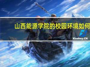 山西能源学院的校园环境如何