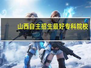 山西自主招生最好专科院校