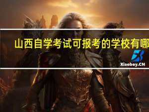 山西自学考试可报考的学校有哪些
