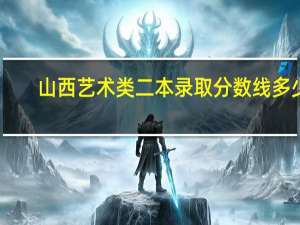 山西艺术类二本录取分数线多少