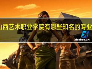 山西艺术职业学院有哪些知名的专业和学科