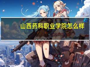 山西药科职业学院怎么样