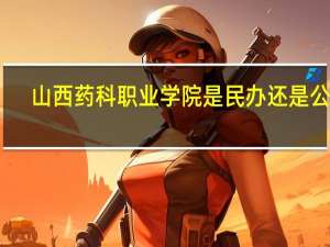 山西药科职业学院是民办还是公办