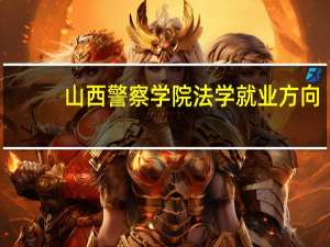 山西警察学院法学就业方向