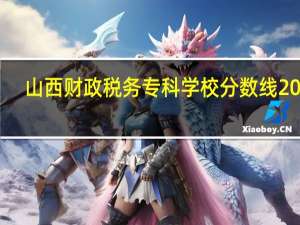山西财政税务专科学校分数线2020（山西财政税务专科学校分数线）