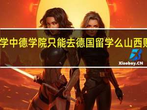 山西财经大学中德学院只能去德国留学么 山西财经大学中德学院