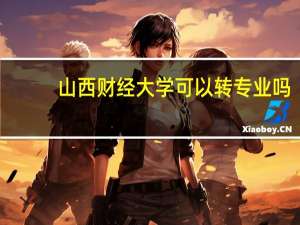山西财经大学可以转专业吗