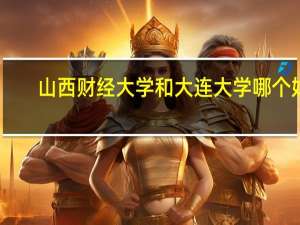 山西财经大学和大连大学哪个好