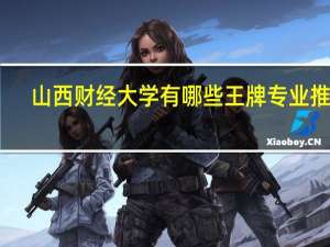 山西财经大学有哪些王牌专业推荐