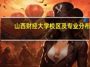 山西财经大学校区及专业分布