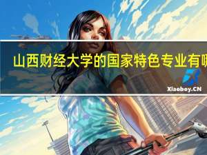 山西财经大学的国家特色专业有哪些