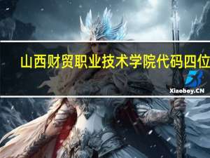 山西财贸职业技术学院代码四位数
