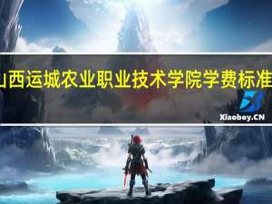 山西运城农业职业技术学院学费标准是多少