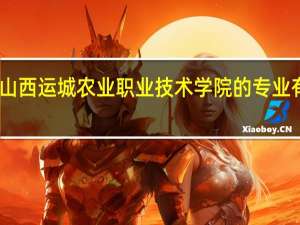 山西运城农业职业技术学院的专业有哪些