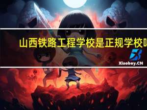 山西铁路工程学校是正规学校吗