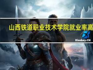 山西铁道职业技术学院就业率高吗