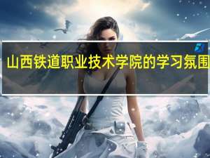 山西铁道职业技术学院的学习氛围如何
