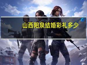山西阳泉结婚彩礼多少