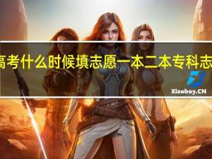 山西高考什么时候填志愿 一本二本专科志愿填报时间