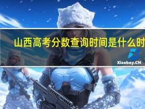 山西高考分数查询时间是什么时候