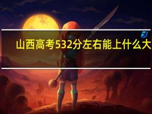 山西高考532分左右能上什么大学