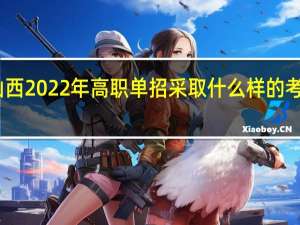 山西2022年高职单招采取什么样的考试方式？