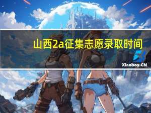山西2a征集志愿录取时间