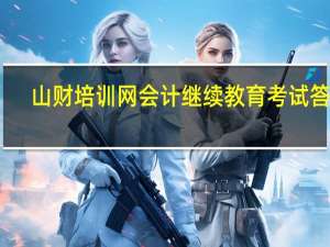 山财培训网会计继续教育考试答案（山财培训网）
