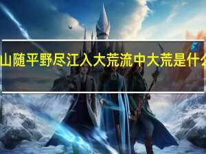 山随平野尽江入大荒流中大荒是什么意思