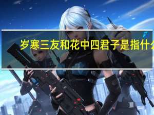 岁寒三友和花中四君子是指什么