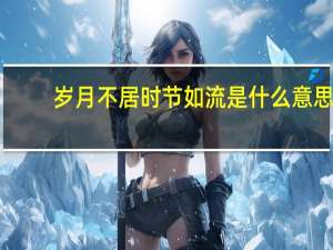 岁月不居时节如流是什么意思（岁月不居时节如流同意诗句）