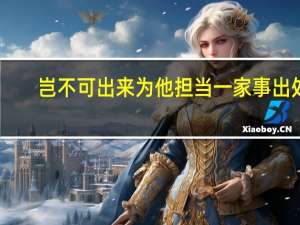 岂不可出来为他担当一家事出处（岂不可出来为他担当一家事）