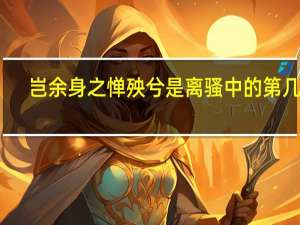 岂余身之惮殃兮是离骚中的第几句
