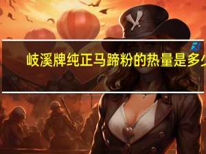 岐溪牌纯正马蹄粉的热量是多少
