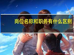 岗位名称和职务有什么区别