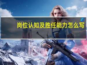 岗位认知及胜任能力怎么写