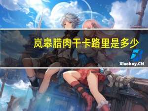 岚皋 腊肉干卡路里是多少