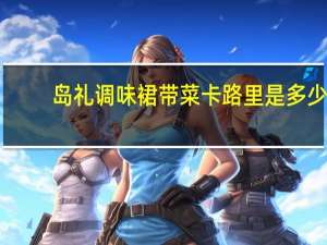 岛礼 调味裙带菜卡路里是多少