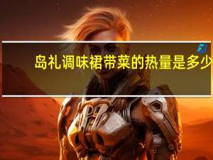 岛礼 调味裙带菜的热量是多少