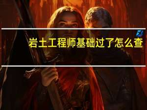 岩土工程师基础过了怎么查