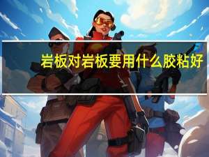 岩板对岩板要用什么胶粘好