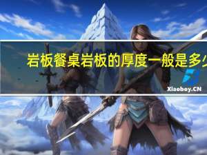 岩板餐桌岩板的厚度一般是多少