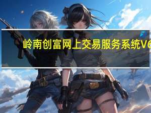 岭南创富网上交易服务系统 V6.83 官方最新版（岭南创富网上交易服务系统 V6.83 官方最新版功能简介）