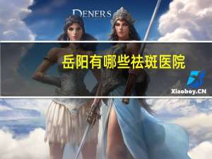 岳阳有哪些祛斑医院？岳阳割双眼皮哪家医院好